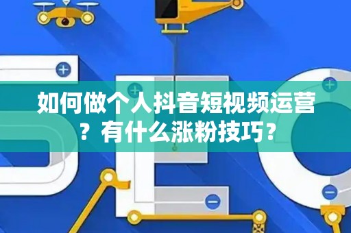 如何做个人抖音短视频运营？有什么涨粉技巧？