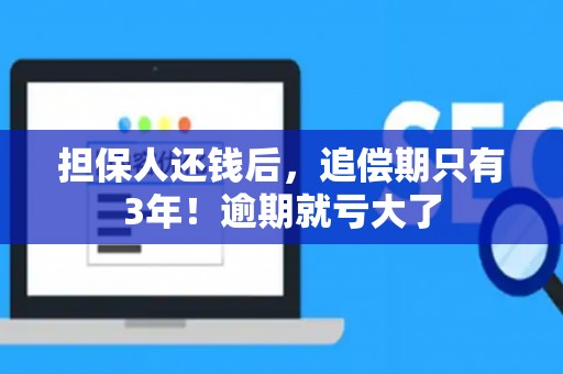担保人还钱后，追偿期只有3年！逾期就亏大了