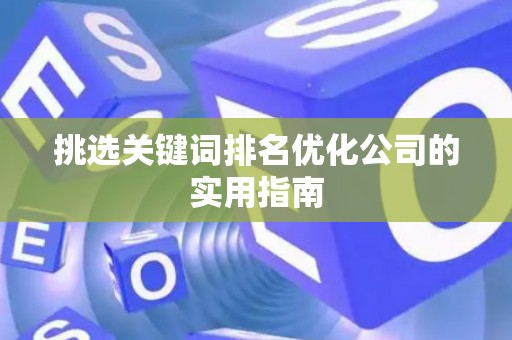挑选关键词排名优化公司的实用指南