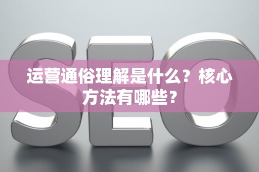 运营通俗理解是什么？核心方法有哪些？