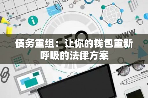 债务重组：让你的钱包重新呼吸的法律方案