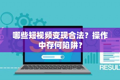 哪些短视频变现合法?操作中存何陷阱? 哪些短视频变现合法?操作中存何陷阱?