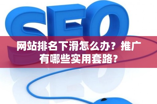 网站排名下滑怎么办？推广有哪些实用套路？