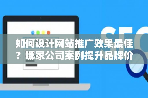 如何设计网站推广效果最佳？哪家公司案例提升品牌价值？——基于债务法律角度解析