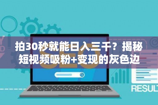 拍30秒就能日入三千？揭秘短视频吸粉+变现的灰色边界