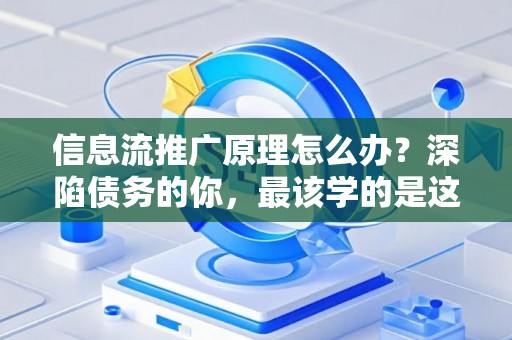 信息流推广原理怎么办？深陷债务的你，最该学的是这个！