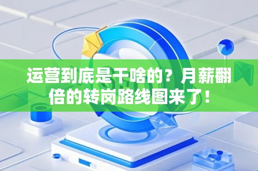 运营到底是干啥的？月薪翻倍的转岗路线图来了！