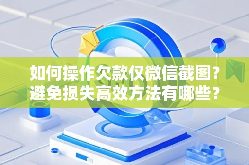 如何操作欠款仅微信截图？避免损失高效方法有哪些？