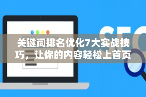 关键词排名优化7大实战技巧，让你的内容轻松上首页