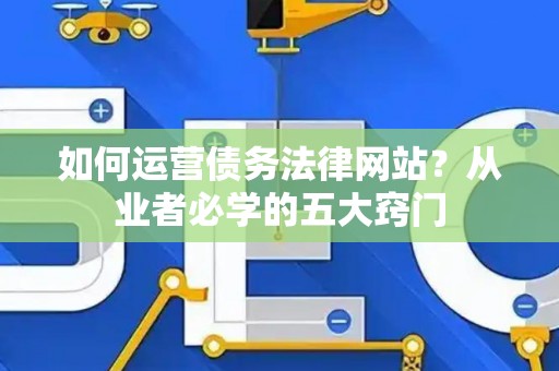 如何运营债务法律网站？从业者必学的五大窍门