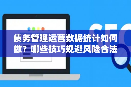 债务管理运营数据统计如何做？哪些技巧规避风险合法？