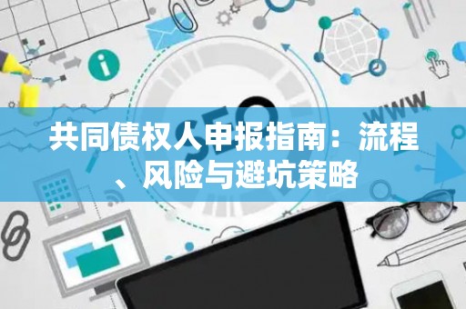 共同债权人申报指南：流程、风险与避坑策略