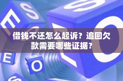 借钱不还怎么起诉？追回欠款需要哪些证据？