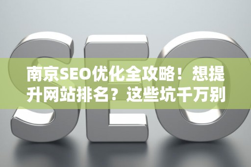 南京SEO优化全攻略！想提升网站排名？这些坑千万别踩